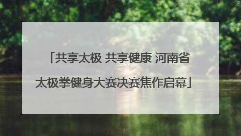 共享太极 共享健康 河南省太极拳健身大赛决赛焦作启幕