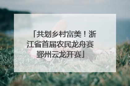 共划乡村富美！浙江省首届农民龙舟赛鄞州云龙开赛