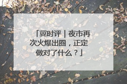 冀时评｜夜市再次火爆出圈，正定做对了什么？