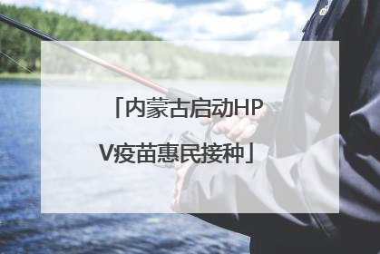 内蒙古启动HPV疫苗惠民接种