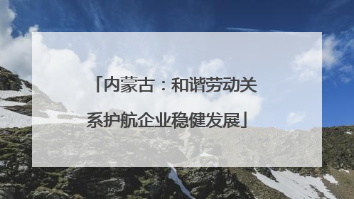内蒙古：和谐劳动关系护航企业稳健发展