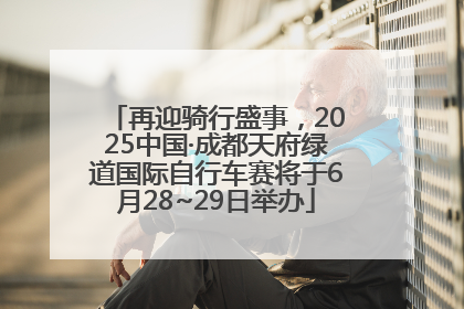 再迎骑行盛事，2025中国·成都天府绿道国际自行车赛将于6月28~29日举办