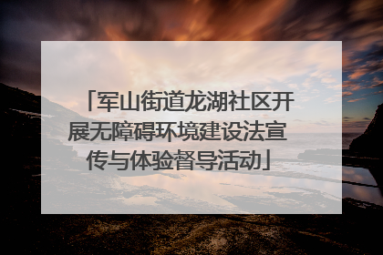 军山街道龙湖社区开展无障碍环境建设法宣传与体验督导活动