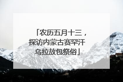 农历五月十三，探访内蒙古赛罕汗乌拉敖包祭俗