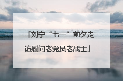 刘宁“七一”前夕走访慰问老党员老战士