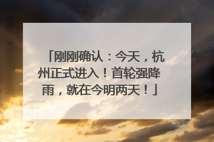 刚刚确认：今天，杭州正式进入！首轮强降雨，就在今明两天！