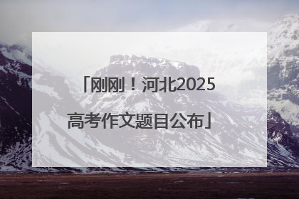 刚刚！河北2025高考作文题目公布
