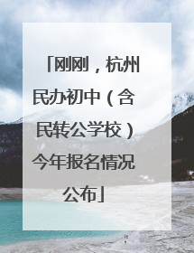 刚刚，杭州民办初中（含民转公学校）今年报名情况公布