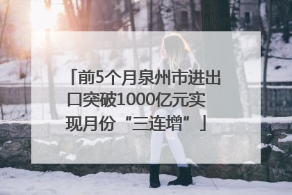 前5个月泉州市进出口突破1000亿元实现月份“三连增”