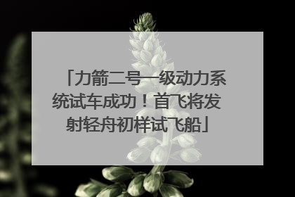 力箭二号一级动力系统试车成功！首飞将发射轻舟初样试飞船
