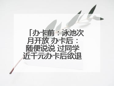 办卡前：泳池次月开放 办卡后：随便说说 过同学近千元办卡后欲退卡却被告知“写明不退不转”！