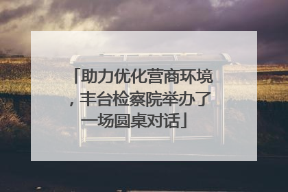 助力优化营商环境，丰台检察院举办了一场圆桌对话