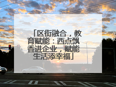 区街融合，教育赋能：西点飘香进企业，赋能生活添幸福