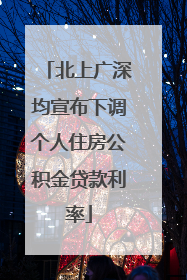 北上广深均宣布下调个人住房公积金贷款利率