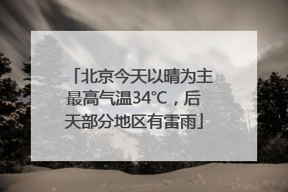 北京今天以晴为主最高气温34℃，后天部分地区有雷雨