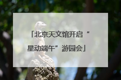 北京天文馆开启“星动端午”游园会