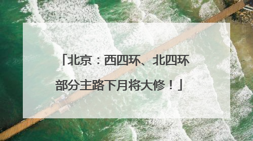 北京：西四环、北四环部分主路下月将大修！
