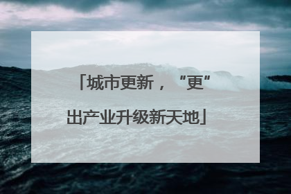 城市更新，“更”出产业升级新天地