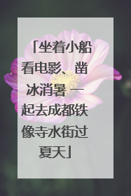 坐着小船看电影、凿冰消暑 一起去成都铁像寺水街过夏天