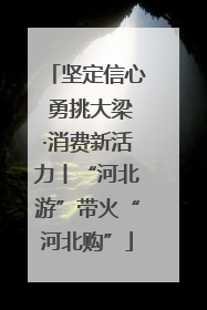 坚定信心 勇挑大梁·消费新活力丨“河北游”带火“河北购”