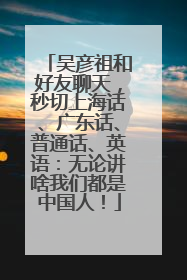 吴彦祖和好友聊天，秒切上海话、广东话、普通话、英语：无论讲啥我们都是中国人！