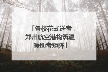 各校花式送考，郑州航空港构筑温暖助考矩阵