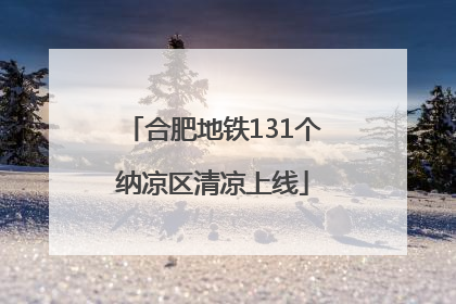 合肥地铁131个纳凉区清凉上线