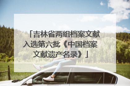 吉林省两组档案文献入选第六批《中国档案文献遗产名录》