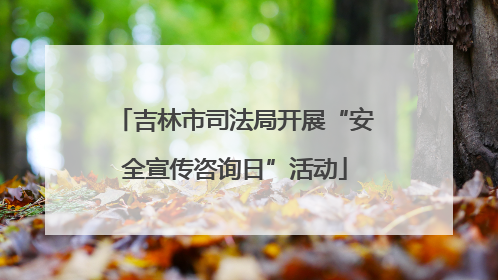 吉林市司法局开展“安全宣传咨询日”活动