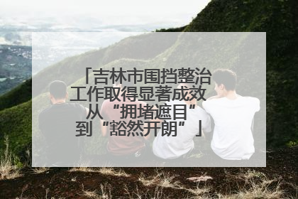 吉林市围挡整治工作取得显著成效 从“拥堵遮目”到“豁然开朗”