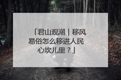君山观潮｜移风易俗怎么移进人民心坎儿里？