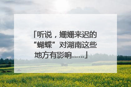 听说，姗姗来迟的“蝴蝶”对湖南这些地方有影响……