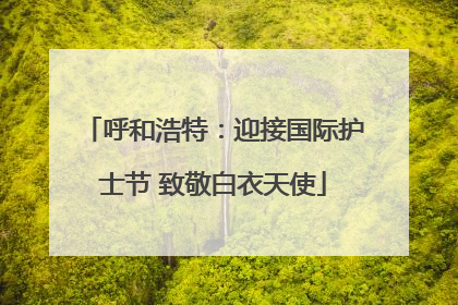 呼和浩特：迎接国际护士节 致敬白衣天使