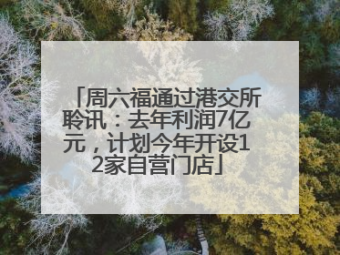 周六福通过港交所聆讯：去年利润7亿元，计划今年开设12家自营门店