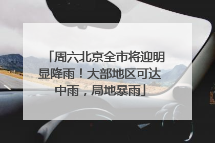 周六北京全市将迎明显降雨！大部地区可达中雨，局地暴雨