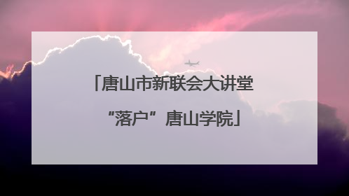唐山市新联会大讲堂“落户”唐山学院