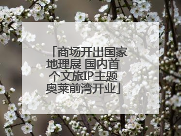 商场开出国家地理展 国内首个文旅IP主题奥莱前湾开业