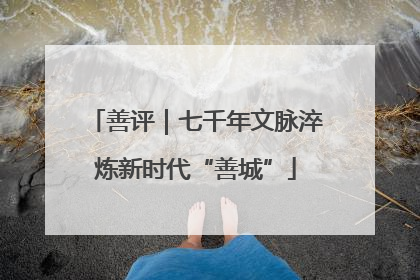 善评｜七千年文脉淬炼新时代“善城”