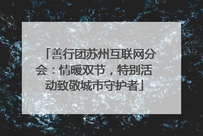 善行团苏州互联网分会：情暖双节，特别活动致敬城市守护者