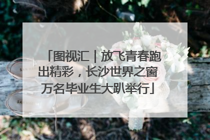 图视汇｜放飞青春跑出精彩，长沙世界之窗万名毕业生大趴举行