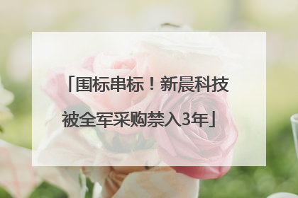 围标串标！新晨科技被全军采购禁入3年