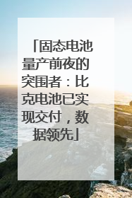 固态电池量产前夜的突围者：比克电池已实现交付，数据领先