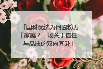 国科优选为何圈粉万千家庭？一场关于信任与品质的双向奔赴