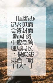 国新办记者见面会答封面新闻 资中应急管理局局长：做隐患排查“明白人”