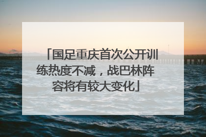 国足重庆首次公开训练热度不减，战巴林阵容将有较大变化