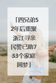 四兄弟52年后重聚 浙江寻亲民警已助733个家庭圆梦