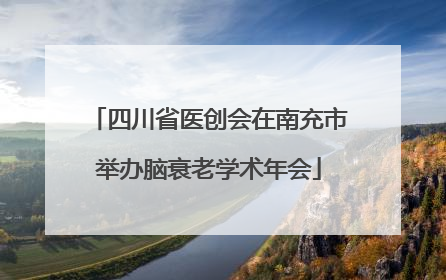四川省医创会在南充市举办脑衰老学术年会