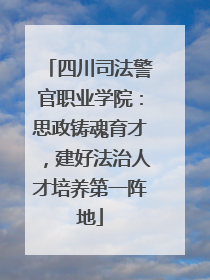 四川司法警官职业学院：思政铸魂育才，建好法治人才培养第一阵地
