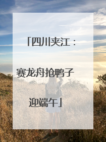 四川夹江：赛龙舟抢鸭子迎端午