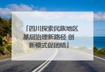 四川探索民族地区基层治理新路径 创新模式促团结